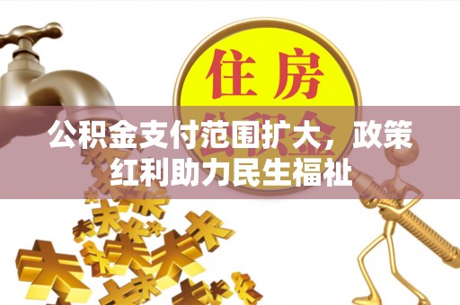 广丰公积金支付范围扩大，政策红利助力民生福祉