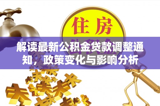 广丰解读最新公积金贷款调整通知，政策变化与影响分析