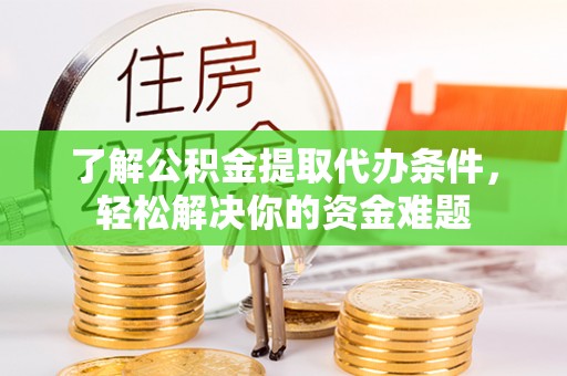 广丰了解公积金提取代办条件，轻松解决你的资金难题