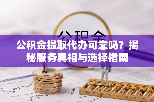 广丰公积金提取代办可靠吗？揭秘服务真相与选择指南