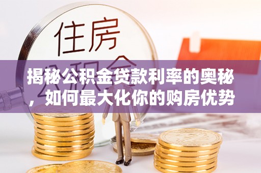 广丰揭秘公积金贷款利率的奥秘，如何最大化你的购房优势