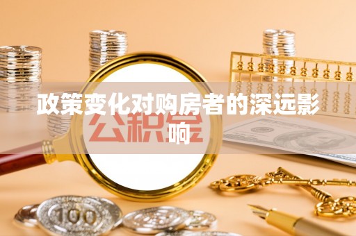 广丰政策变化对购房者的深远影响