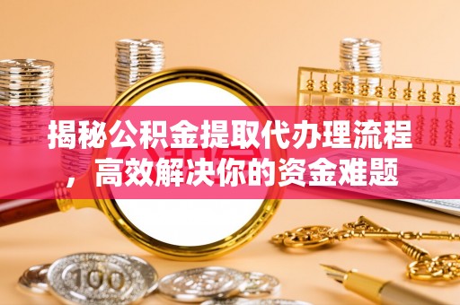 广丰揭秘公积金提取代办理流程，高效解决你的资金难题