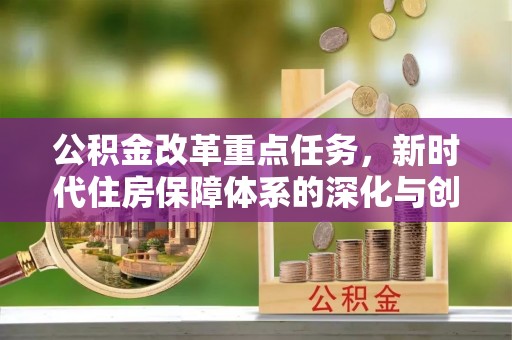 广丰公积金改革重点任务，新时代住房保障体系的深化与创新