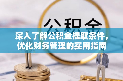 广丰深入了解公积金提取条件，优化财务管理的实用指南