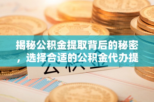 广丰揭秘公积金提取背后的秘密，选择合适的公积金代办提取公司是关键
