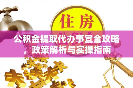 广丰公积金提取代办事宜全攻略，政策解析与实操指南
