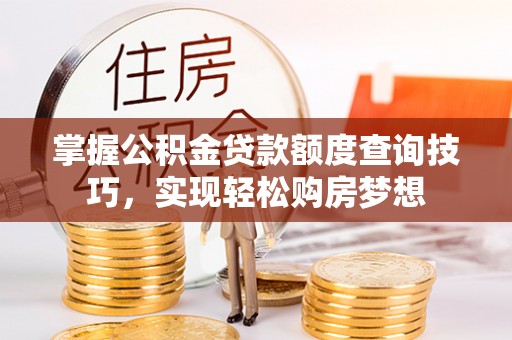 广丰掌握公积金贷款额度查询技巧，实现轻松购房梦想
