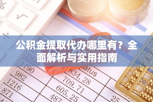 广丰公积金提取代办哪里有？全面解析与实用指南