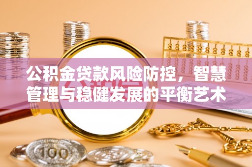 广丰公积金贷款风险防控，智慧管理与稳健发展的平衡艺术