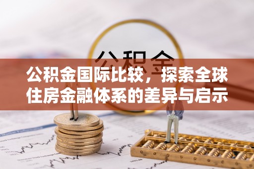 广丰公积金国际比较，探索全球住房金融体系的差异与启示
