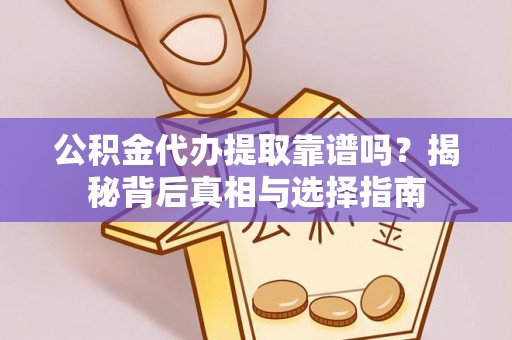 广丰公积金代办提取靠谱吗？揭秘背后真相与选择指南