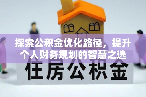 广丰探索公积金优化路径，提升个人财务规划的智慧之选