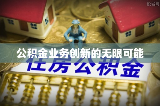 广丰公积金业务创新的无限可能
