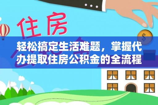 广丰轻松搞定生活难题，掌握代办提取住房公积金的全流程