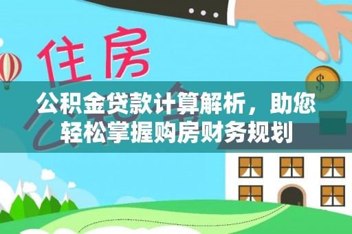 广丰公积金贷款计算解析，助您轻松掌握购房财务规划