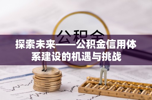 广丰探索未来——公积金信用体系建设的机遇与挑战
