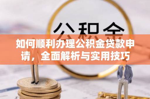 广丰如何顺利办理公积金贷款申请，全面解析与实用技巧