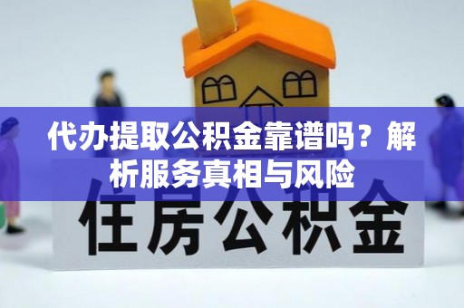 广丰代办提取公积金靠谱吗？解析服务真相与风险