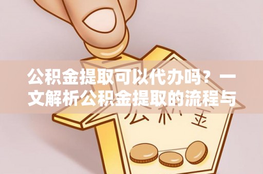 广丰公积金提取可以代办吗？一文解析公积金提取的流程与注意事项