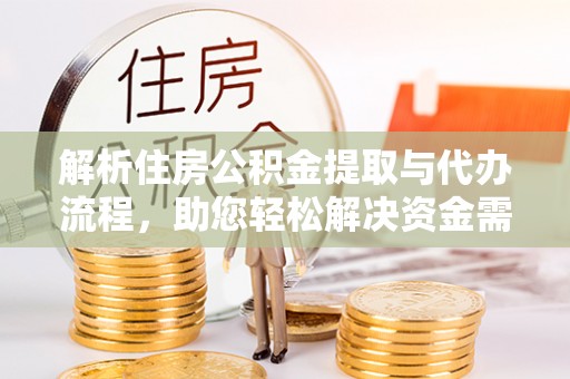 广丰解析住房公积金提取与代办流程，助您轻松解决资金需求