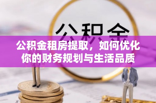 广丰公积金租房提取，如何优化你的财务规划与生活品质
