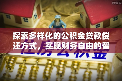 广丰探索多样化的公积金贷款偿还方式，实现财务自由的智慧选择