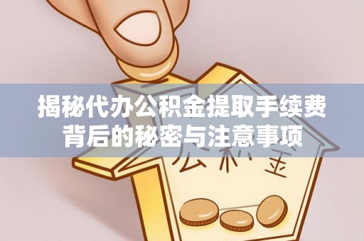 广丰揭秘代办公积金提取手续费背后的秘密与注意事项