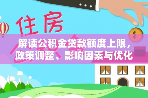 广丰解读公积金贷款额度上限，政策调整、影响因素与优化策略