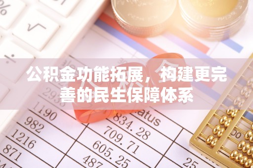 广丰公积金功能拓展，构建更完善的民生保障体系