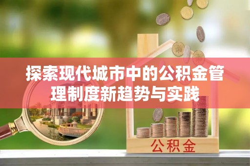 广丰探索现代城市中的公积金管理制度新趋势与实践