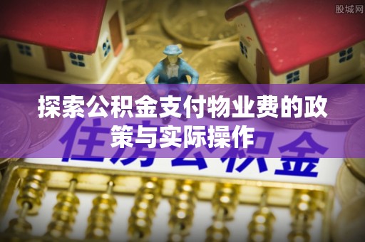 广丰探索公积金支付物业费的政策与实际操作
