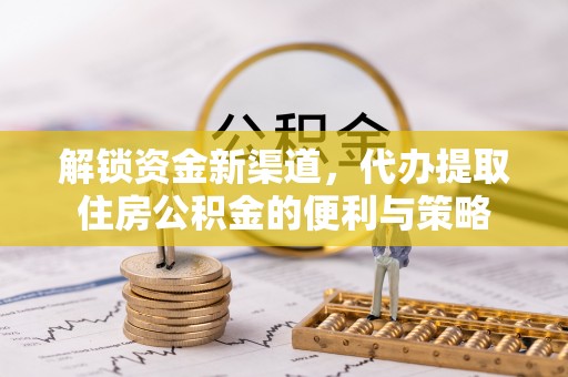广丰解锁资金新渠道，代办提取住房公积金的便利与策略
