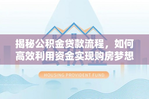 广丰揭秘公积金贷款流程，如何高效利用资金实现购房梦想