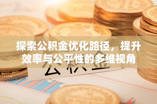广丰探索公积金优化路径，提升效率与公平性的多维视角