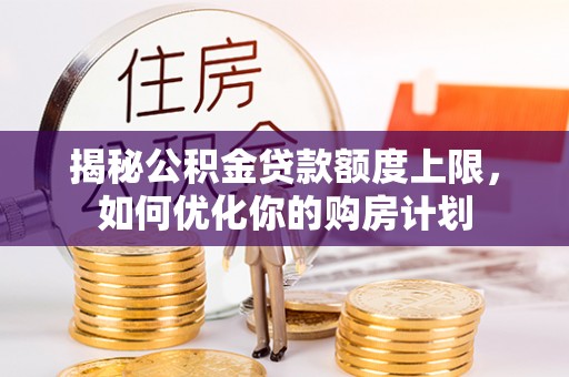 广丰揭秘公积金贷款额度上限，如何优化你的购房计划