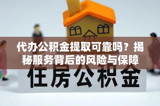 广丰代办公积金提取可靠吗？揭秘服务背后的风险与保障