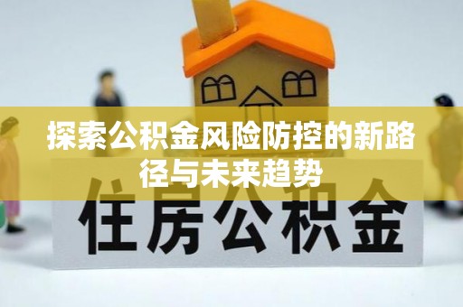 广丰探索公积金风险防控的新路径与未来趋势