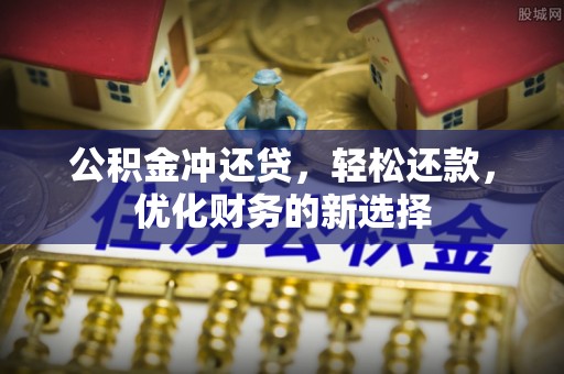 广丰公积金冲还贷，轻松还款，优化财务的新选择