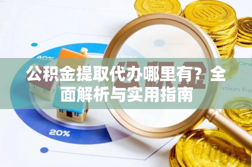 广丰公积金提取代办哪里有？全面解析与实用指南