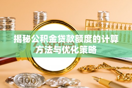 广丰揭秘公积金贷款额度的计算方法与优化策略