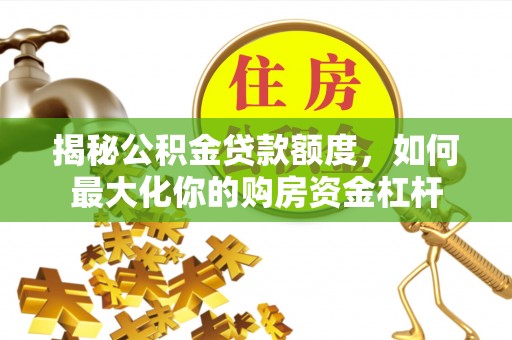 广丰揭秘公积金贷款额度，如何最大化你的购房资金杠杆