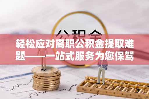 广丰轻松应对离职公积金提取难题——一站式服务为您保驾护航