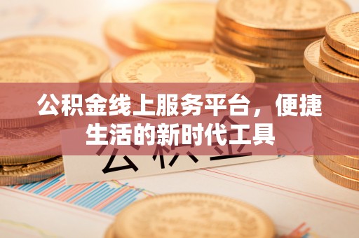广丰公积金线上服务平台，便捷生活的新时代工具