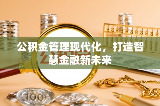 广丰公积金管理现代化，打造智慧金融新未来