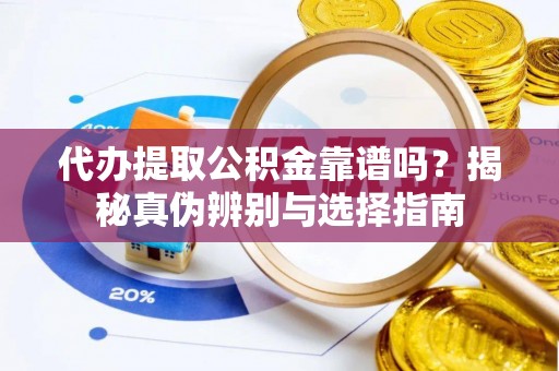 广丰代办提取公积金靠谱吗？揭秘真伪辨别与选择指南