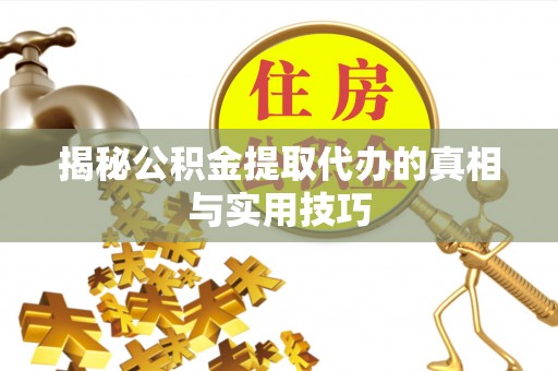 广丰揭秘公积金提取代办的真相与实用技巧