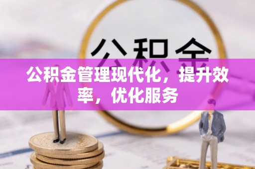 广丰公积金管理现代化，提升效率，优化服务