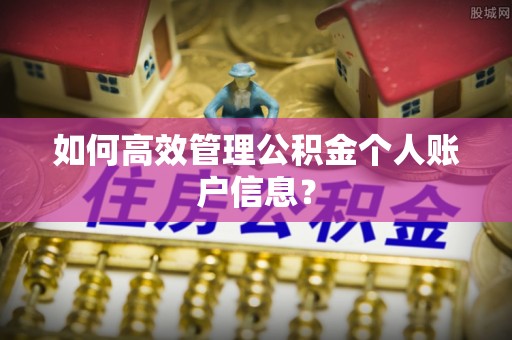 广丰如何高效管理公积金个人账户信息？