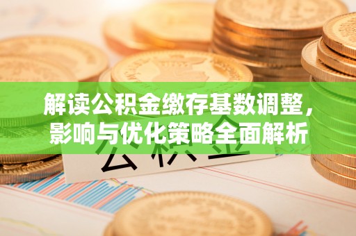 广丰解读公积金缴存基数调整，影响与优化策略全面解析